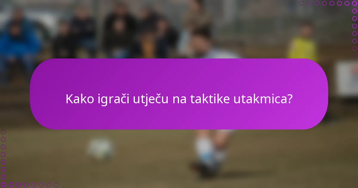 Kako igrači utječu na taktike utakmica?