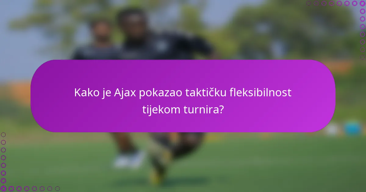 Kako je Ajax pokazao taktičku fleksibilnost tijekom turnira?