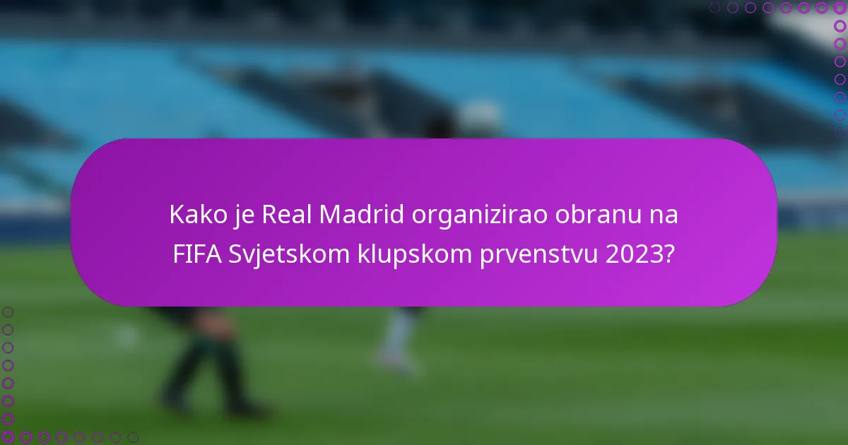 Kako je Real Madrid organizirao obranu na FIFA Svjetskom klupskom prvenstvu 2023?