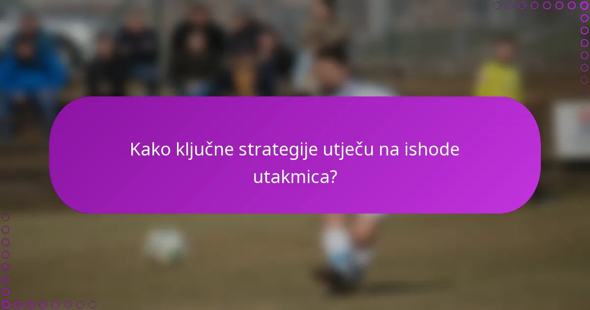 Kako ključne strategije utječu na ishode utakmica?
