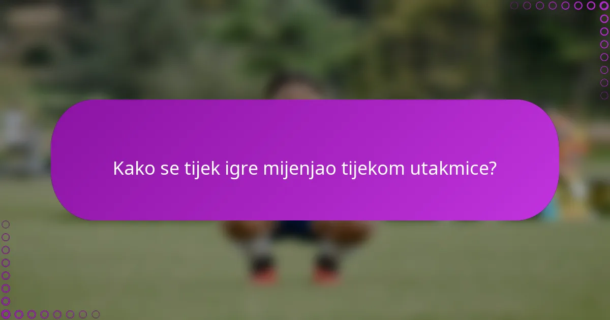 Kako se tijek igre mijenjao tijekom utakmice?