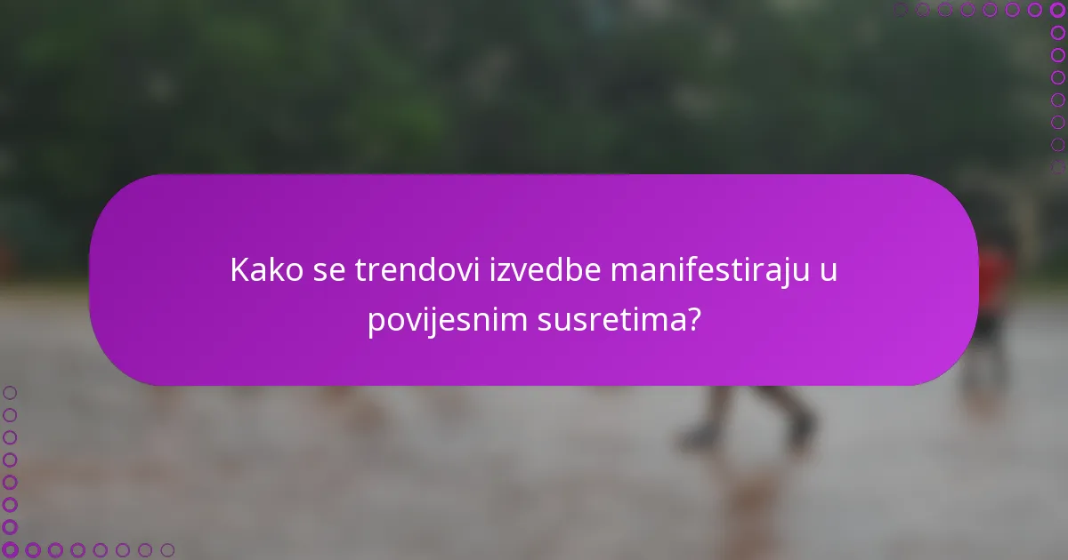 Kako se trendovi izvedbe manifestiraju u povijesnim susretima?