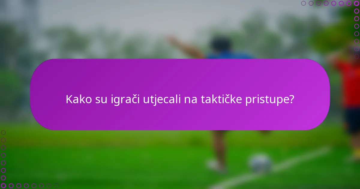 Kako su igrači utjecali na taktičke pristupe?