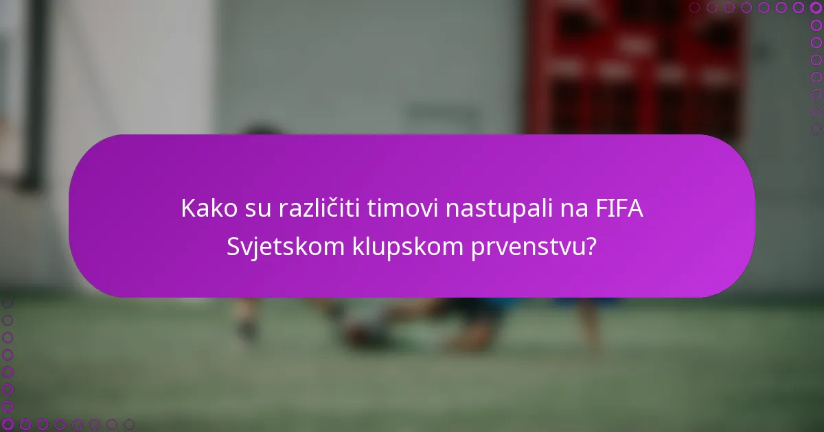 Kako su različiti timovi nastupali na FIFA Svjetskom klupskom prvenstvu?