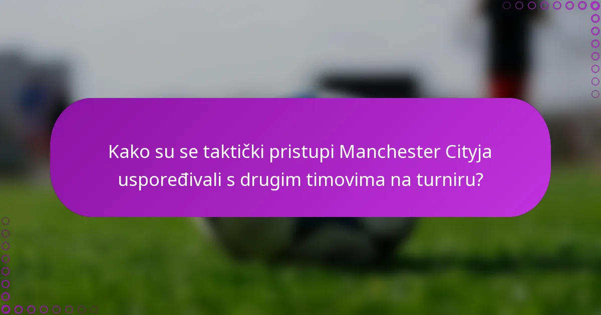 Kako su se taktički pristupi Manchester Cityja uspoređivali s drugim timovima na turniru?