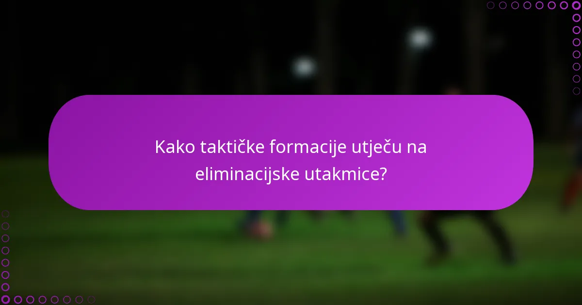 Kako taktičke formacije utječu na eliminacijske utakmice?