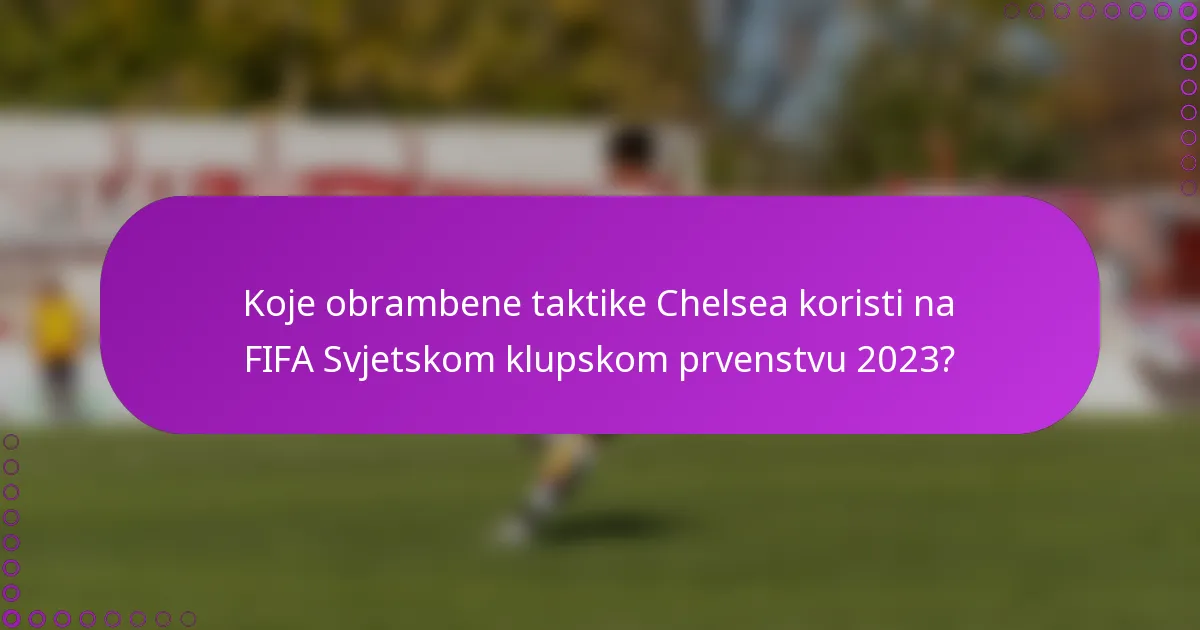 Koje obrambene taktike Chelsea koristi na FIFA Svjetskom klupskom prvenstvu 2023?