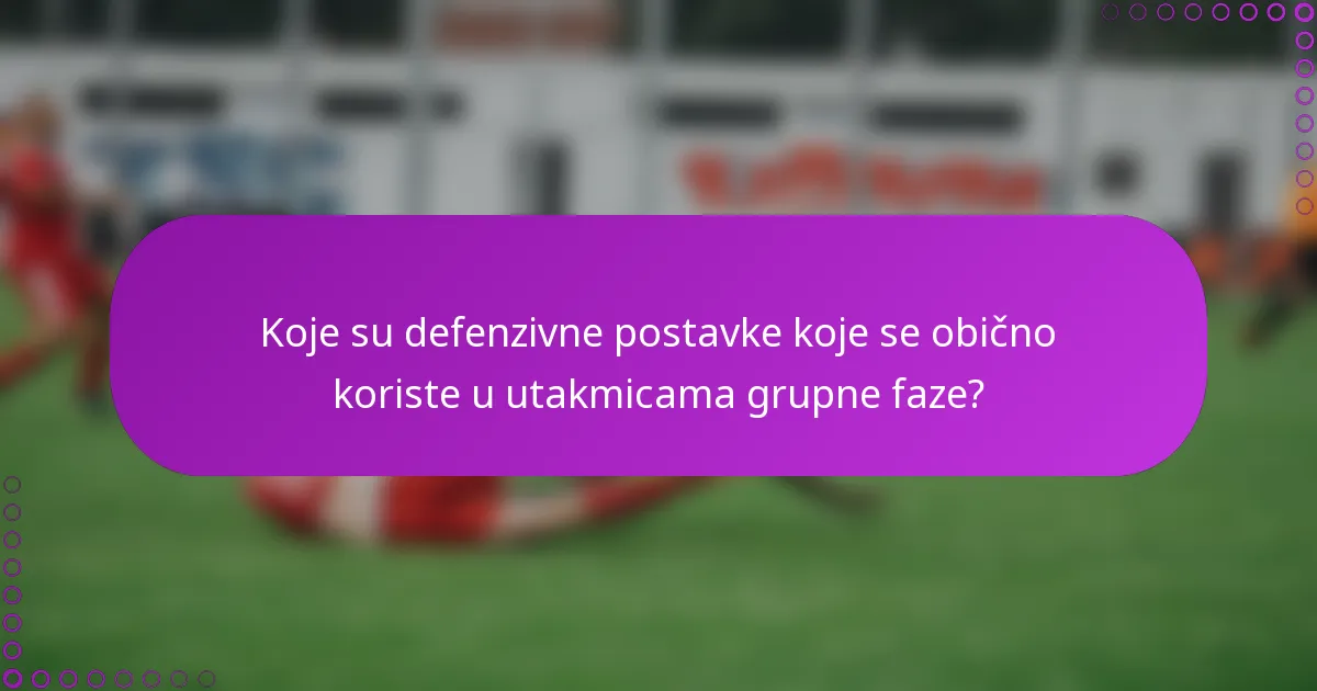 Koje su defenzivne postavke koje se obično koriste u utakmicama grupne faze?