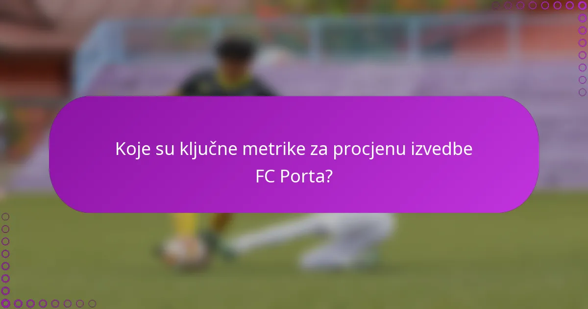 Koje su ključne metrike za procjenu izvedbe FC Porta?
