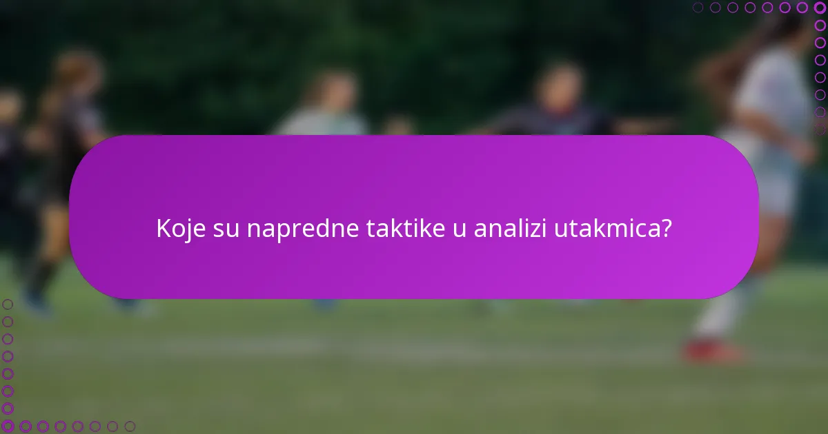 Koje su napredne taktike u analizi utakmica?