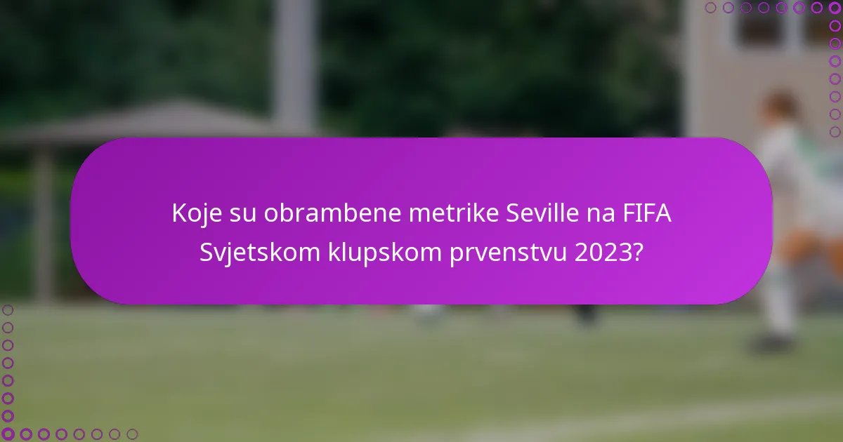 Koje su obrambene metrike Seville na FIFA Svjetskom klupskom prvenstvu 2023?