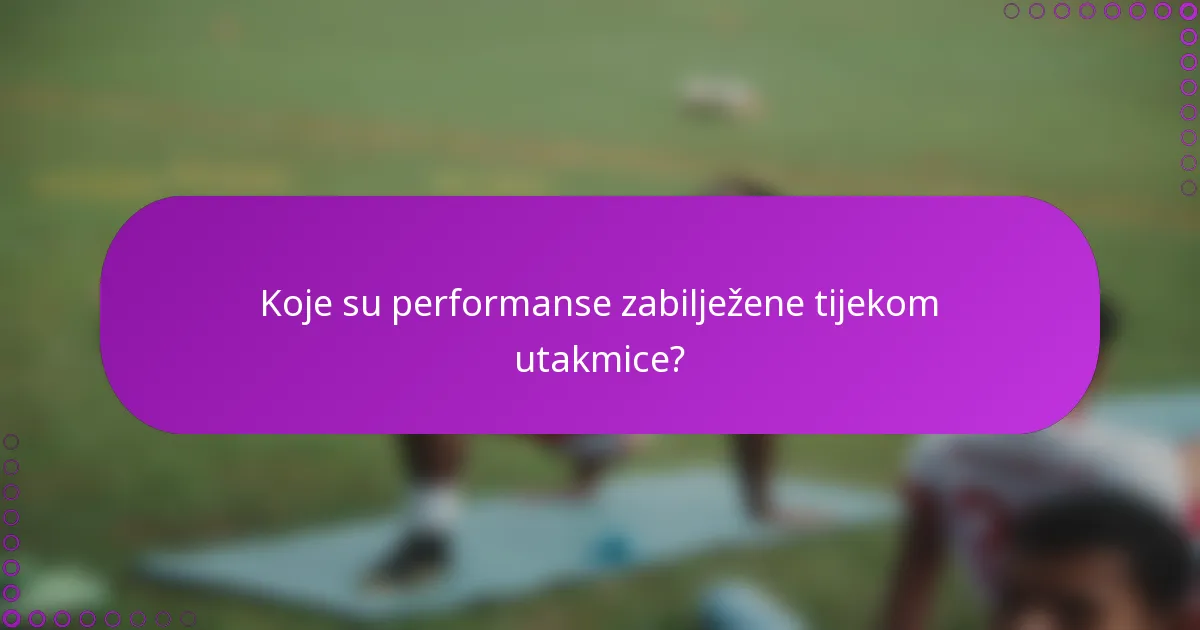 Koje su performanse zabilježene tijekom utakmice?