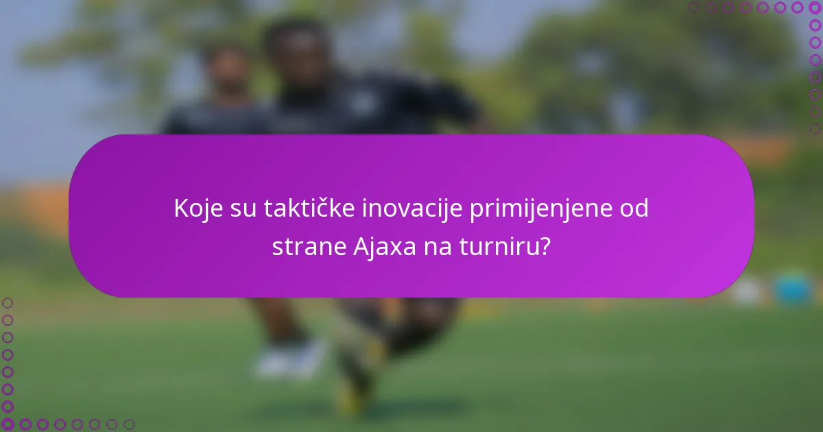 Koje su taktičke inovacije primijenjene od strane Ajaxa na turniru?