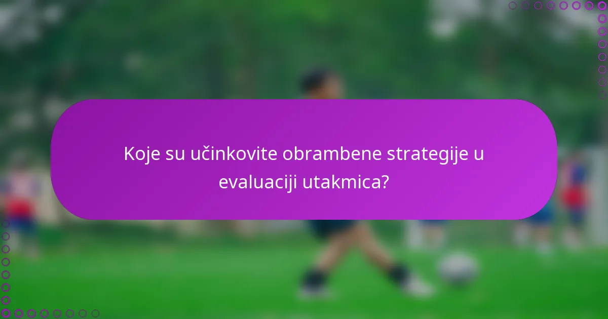 Koje su učinkovite obrambene strategije u evaluaciji utakmica?