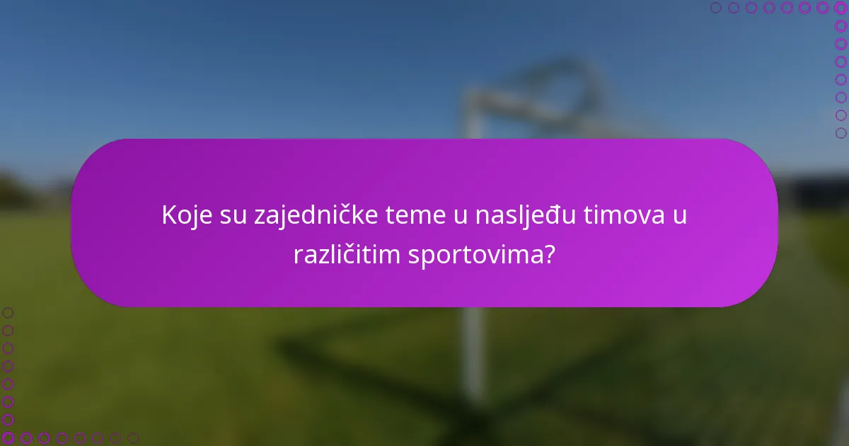 Koje su zajedničke teme u nasljeđu timova u različitim sportovima?