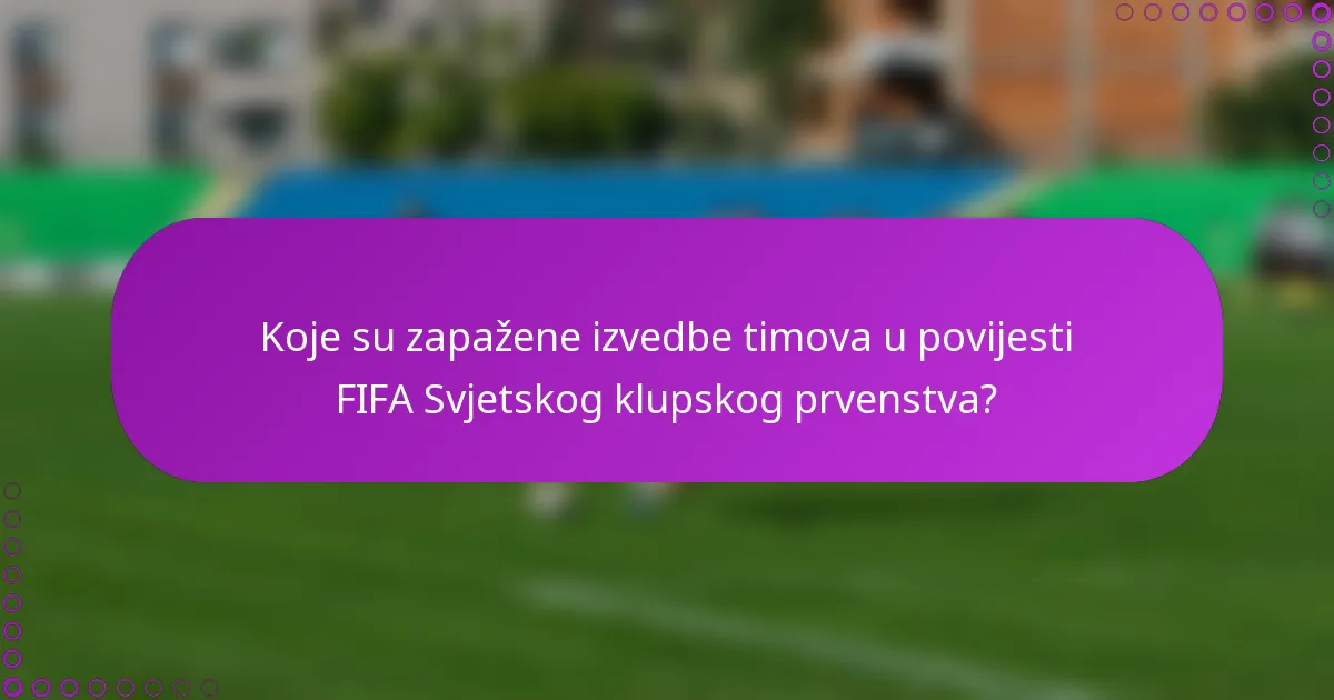 Koje su zapažene izvedbe timova u povijesti FIFA Svjetskog klupskog prvenstva?