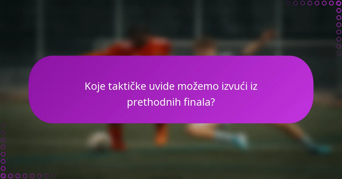 Koje taktičke uvide možemo izvući iz prethodnih finala?