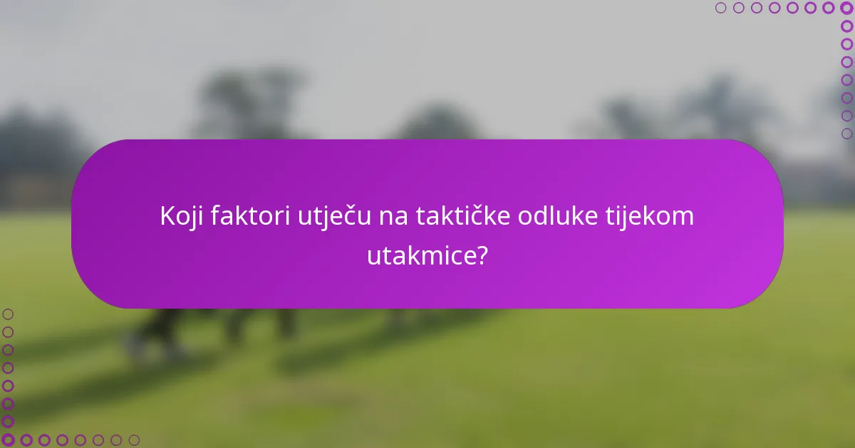 Koji faktori utječu na taktičke odluke tijekom utakmice?