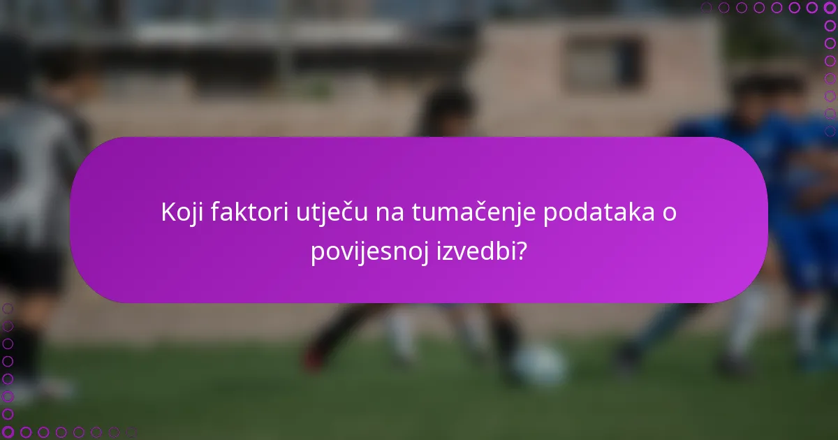 Koji faktori utječu na tumačenje podataka o povijesnoj izvedbi?