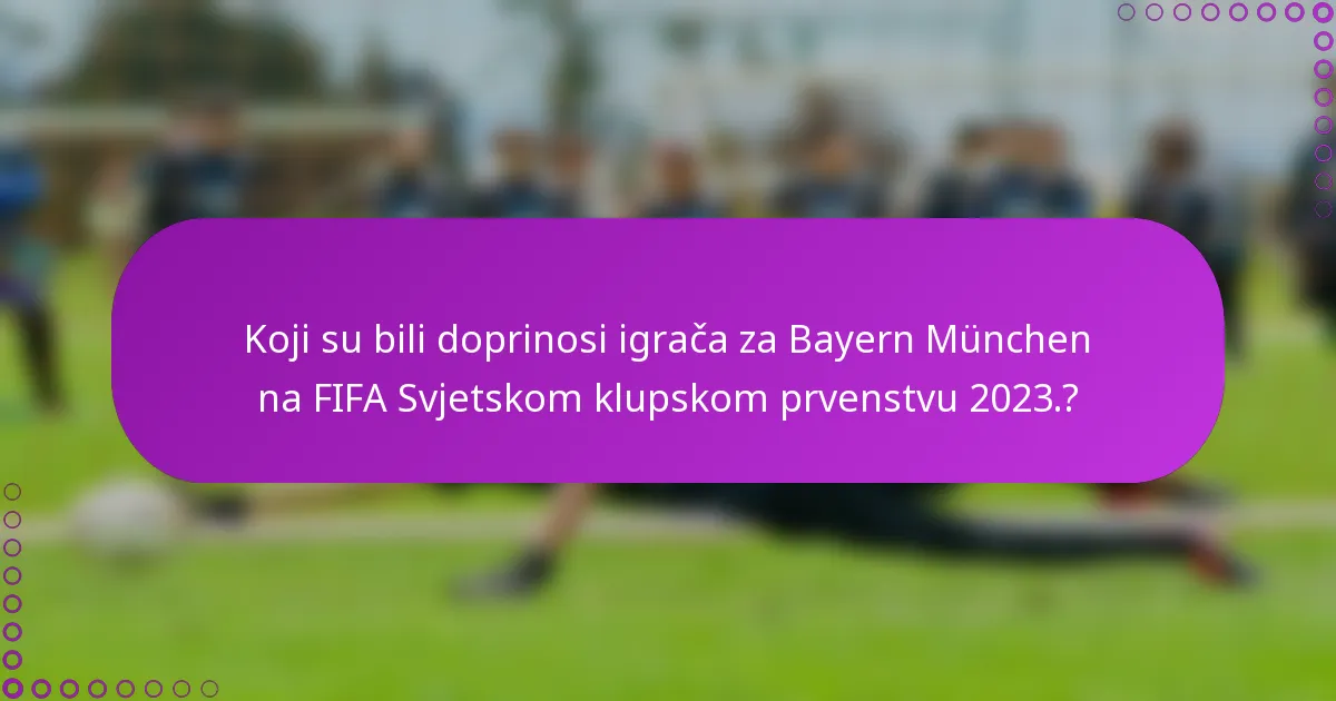 Koji su bili doprinosi igrača za Bayern München na FIFA Svjetskom klupskom prvenstvu 2023.?
