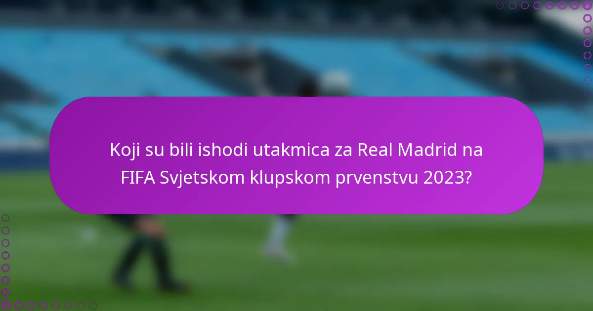 Koji su bili ishodi utakmica za Real Madrid na FIFA Svjetskom klupskom prvenstvu 2023?