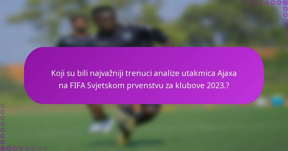 Koji su bili najvažniji trenuci analize utakmica Ajaxa na FIFA Svjetskom prvenstvu za klubove 2023.?
