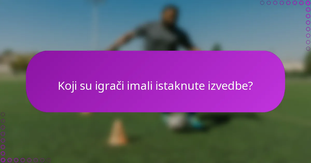 Koji su igrači imali istaknute izvedbe?