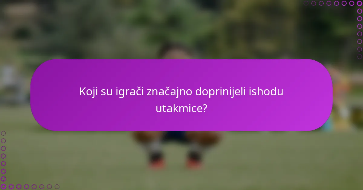 Koji su igrači značajno doprinijeli ishodu utakmice?