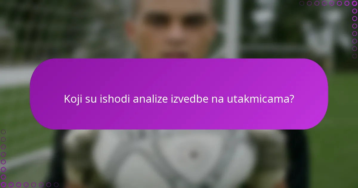Koji su ishodi analize izvedbe na utakmicama?