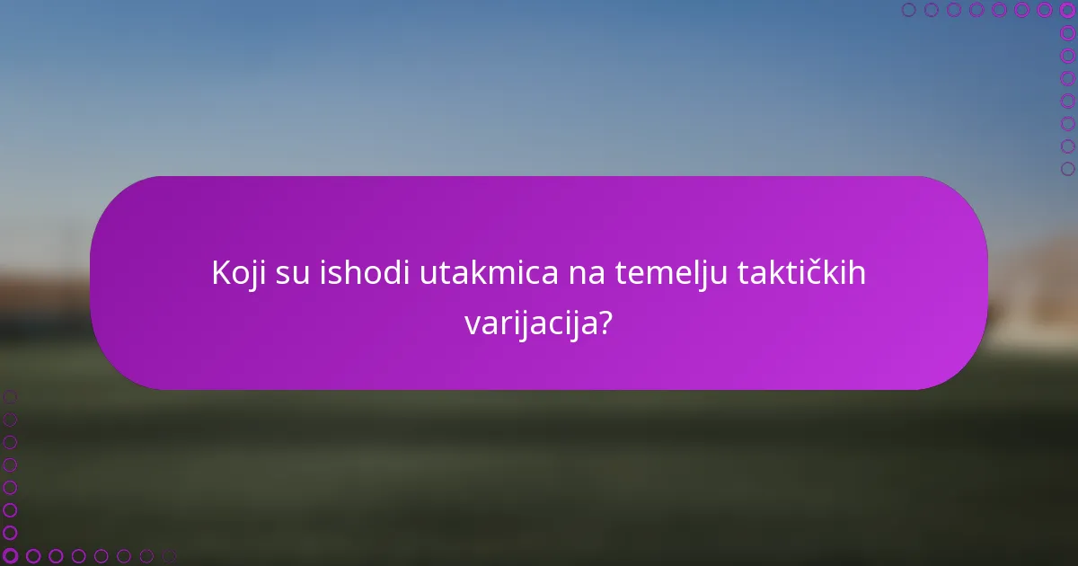 Koji su ishodi utakmica na temelju taktičkih varijacija?