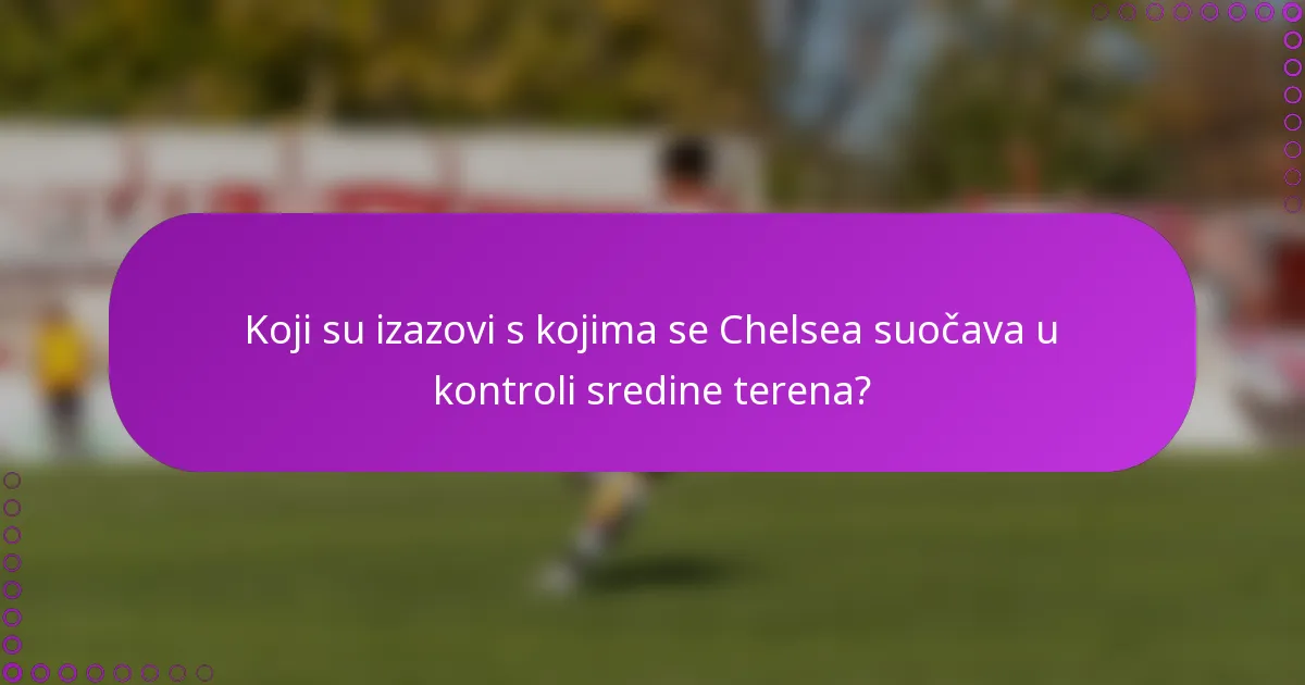Koji su izazovi s kojima se Chelsea suočava u kontroli sredine terena?