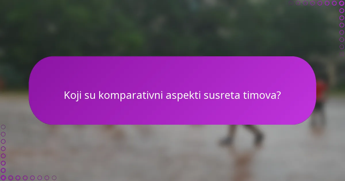 Koji su komparativni aspekti susreta timova?