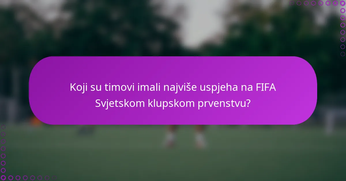 Koji su timovi imali najviše uspjeha na FIFA Svjetskom klupskom prvenstvu?