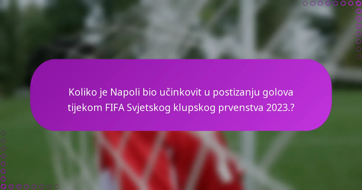 Koliko je Napoli bio učinkovit u postizanju golova tijekom FIFA Svjetskog klupskog prvenstva 2023.?