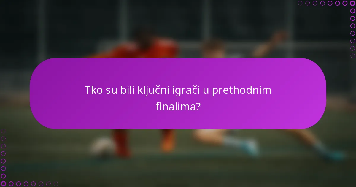 Tko su bili ključni igrači u prethodnim finalima?