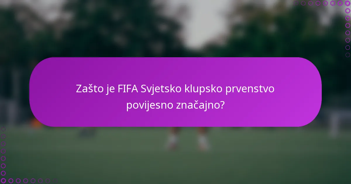 Zašto je FIFA Svjetsko klupsko prvenstvo povijesno značajno?